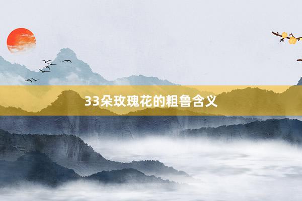 33朵玫瑰花的粗鲁含义