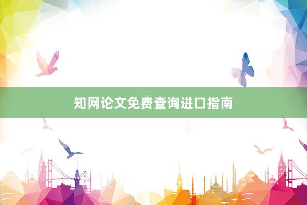 知网论文免费查询进口指南