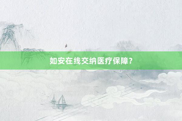 如安在线交纳医疗保障？