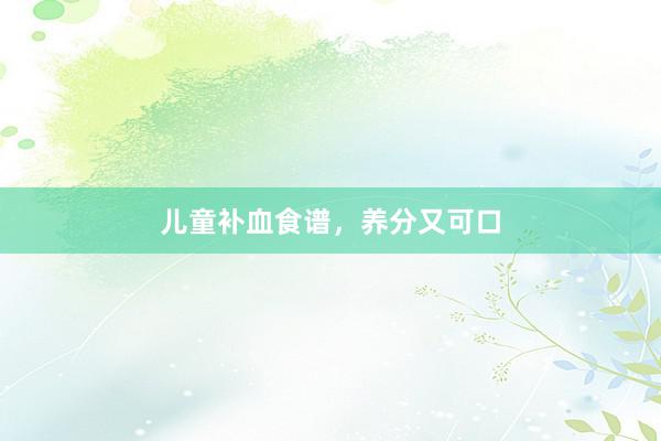 儿童补血食谱，养分又可口